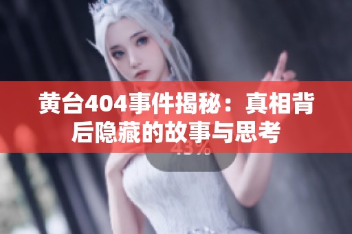 黄台404事件揭秘：真相背后隐藏的故事与思考