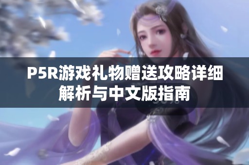 P5R游戏礼物赠送攻略详细解析与中文版指南