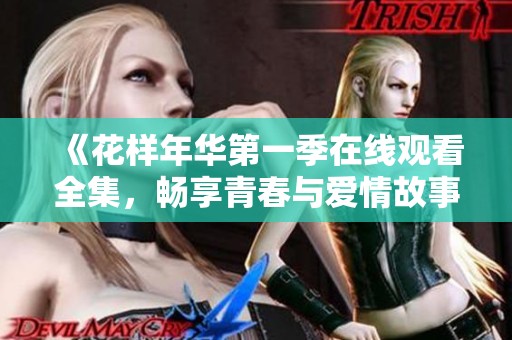 《花样年华第一季在线观看全集，畅享青春与爱情故事》