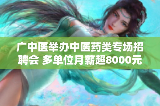 广中医举办中医药类专场招聘会 多单位月薪超8000元