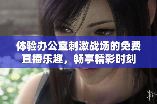 体验办公室刺激战场的免费直播乐趣，畅享精彩时刻