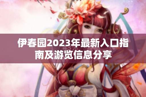 伊春园2023年最新入口指南及游览信息分享