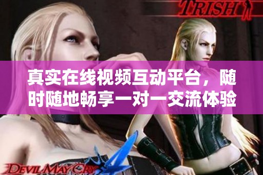 真实在线视频互动平台，随时随地畅享一对一交流体验