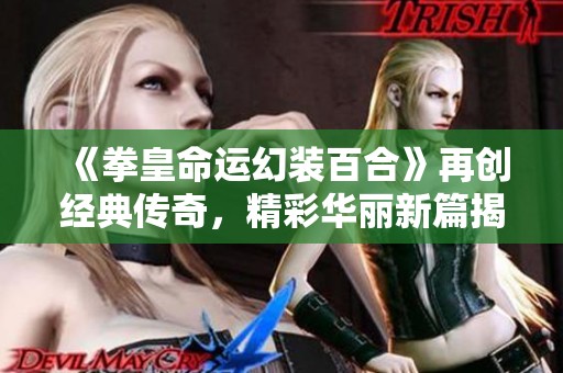 《拳皇命运幻装百合》再创经典传奇，精彩华丽新篇揭幕