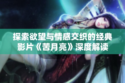 探索欲望与情感交织的经典影片《苦月亮》深度解读