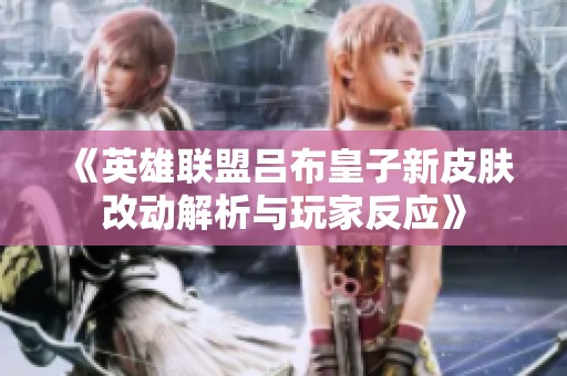 《英雄联盟吕布皇子新皮肤改动解析与玩家反应》