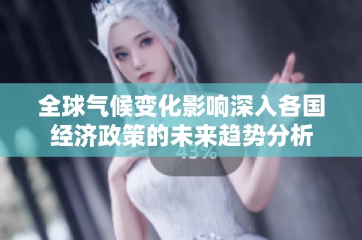 全球气候变化影响深入各国经济政策的未来趋势分析
