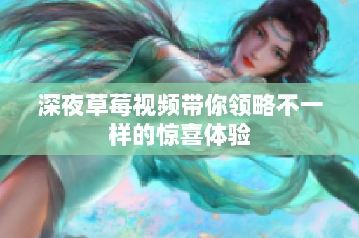 深夜草莓视频带你领略不一样的惊喜体验