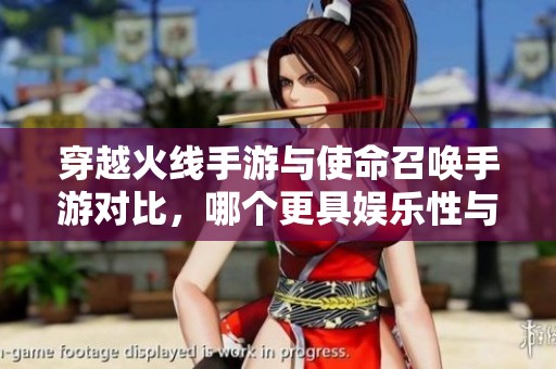 穿越火线手游与使命召唤手游对比，哪个更具娱乐性与挑战性？