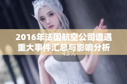 2016年法国航空公司遭遇重大事件汇总与影响分析