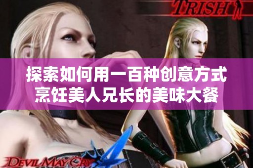探索如何用一百种创意方式烹饪美人兄长的美味大餐