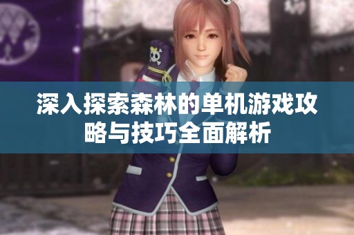 深入探索森林的单机游戏攻略与技巧全面解析
