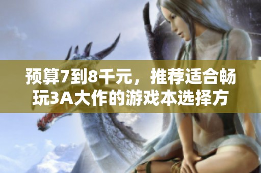 预算7到8千元，推荐适合畅玩3A大作的游戏本选择方案