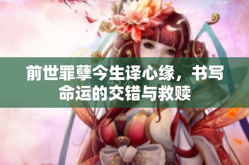 前世罪孽今生译心缘，书写命运的交错与救赎
