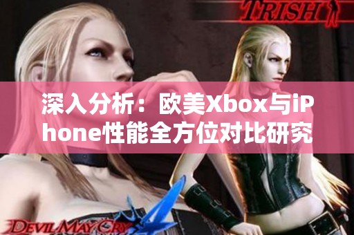 深入分析：欧美Xbox与iPhone性能全方位对比研究