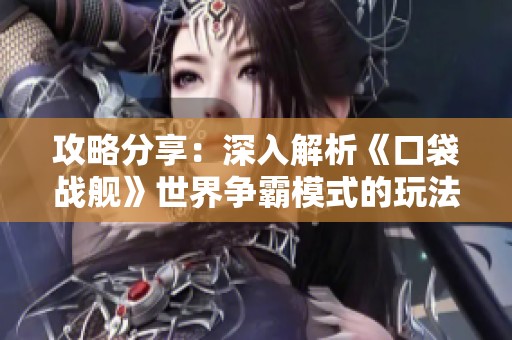 攻略分享：深入解析《口袋战舰》世界争霸模式的玩法与策略
