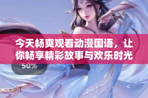 今天畅爽观看动漫国语，让你畅享精彩故事与欢乐时光