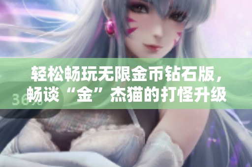 轻松畅玩无限金币钻石版，畅谈“金”杰猫的打怪升级乐趣