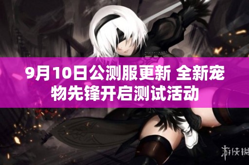 9月10日公测服更新 全新宠物先锋开启测试活动