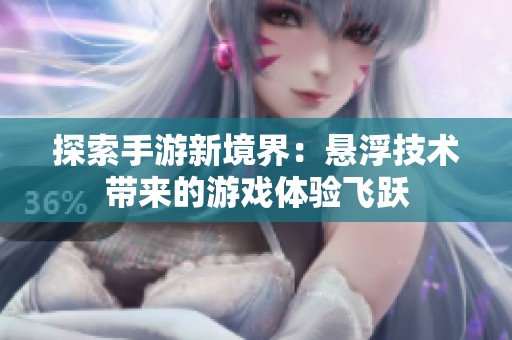 探索手游新境界：悬浮技术带来的游戏体验飞跃