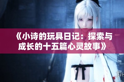 《小诗的玩具日记：探索与成长的十五篇心灵故事》