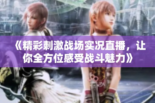《精彩刺激战场实况直播，让你全方位感受战斗魅力》