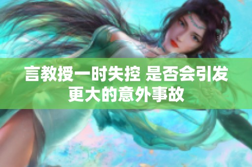 言教授一时失控 是否会引发更大的意外事故