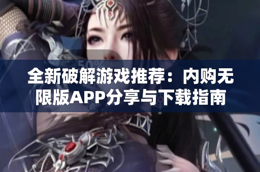 全新破解游戏推荐：内购无限版APP分享与下载指南