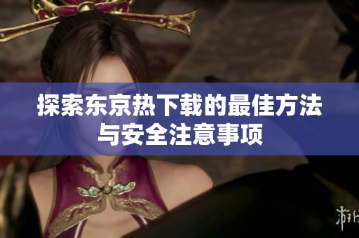 探索东京热下载的最佳方法与安全注意事项