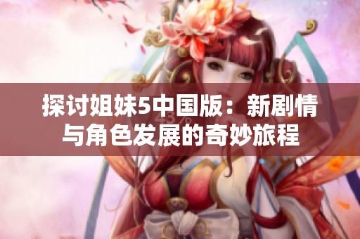 探讨姐妹5中国版：新剧情与角色发展的奇妙旅程