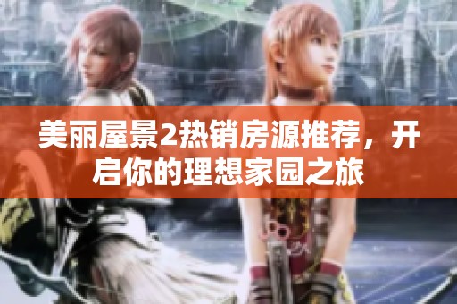 美丽屋景2热销房源推荐，开启你的理想家园之旅