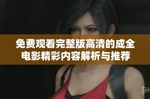 免费观看完整版高清的成全电影精彩内容解析与推荐