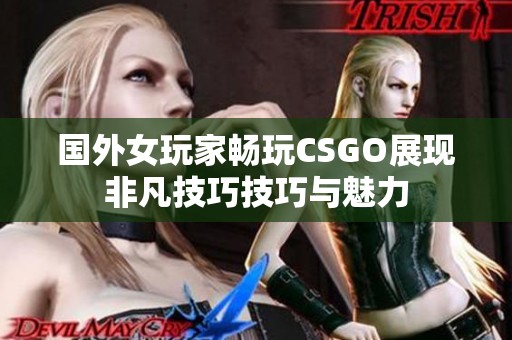 国外女玩家畅玩CSGO展现非凡技巧技巧与魅力