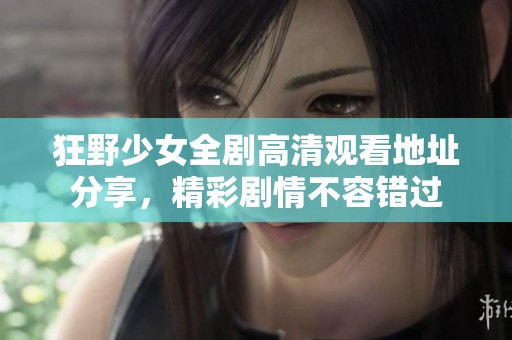 狂野少女全剧高清观看地址分享，精彩剧情不容错过