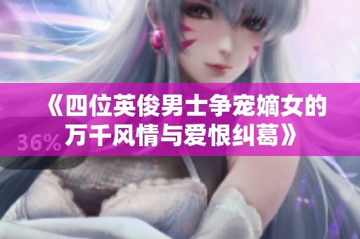 《四位英俊男士争宠嫡女的万千风情与爱恨纠葛》