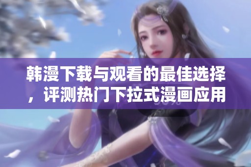 韩漫下载与观看的最佳选择，评测热门下拉式漫画应用