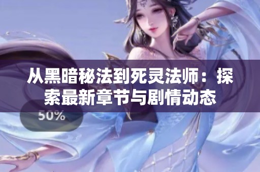 从黑暗秘法到死灵法师：探索最新章节与剧情动态