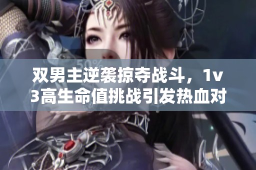 双男主逆袭掠夺战斗，1v3高生命值挑战引发热血对决