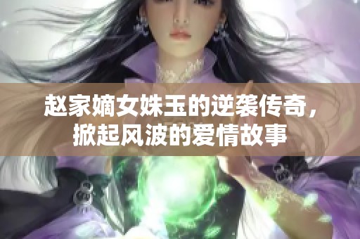 赵家嫡女姝玉的逆袭传奇，掀起风波的爱情故事