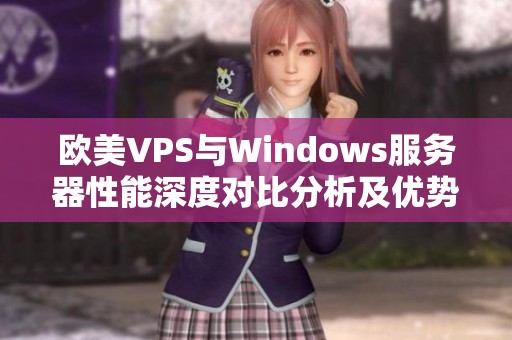 欧美VPS与Windows服务器性能深度对比分析及优势探讨