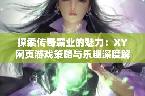 探索传奇霸业的魅力：XY网页游戏策略与乐趣深度解析