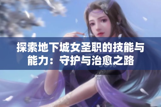 探索地下城女圣职的技能与能力：守护与治愈之路