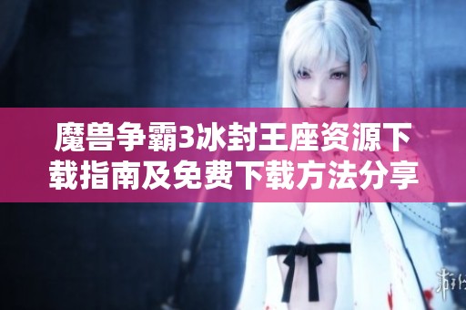 魔兽争霸3冰封王座资源下载指南及免费下载方法分享