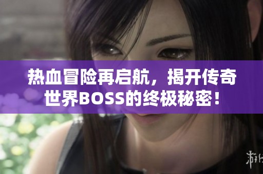 热血冒险再启航，揭开传奇世界BOSS的终极秘密！