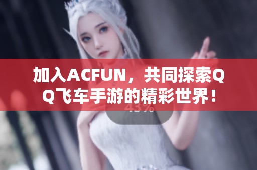 加入ACFUN，共同探索QQ飞车手游的精彩世界！