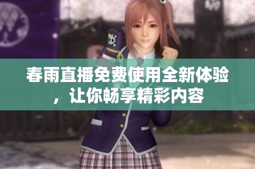 春雨直播免费使用全新体验，让你畅享精彩内容