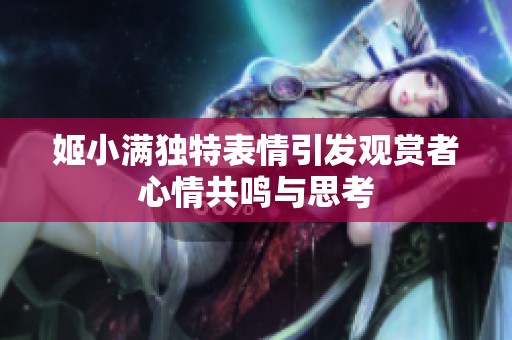 姬小满独特表情引发观赏者心情共鸣与思考