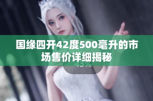 国缘四开42度500毫升的市场售价详细揭秘