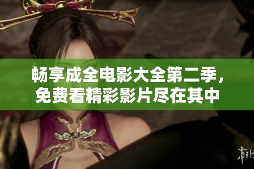 畅享成全电影大全第二季，免费看精彩影片尽在其中
