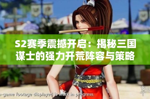 S2赛季震撼开启：揭秘三国谋士的强力开荒阵容与策略